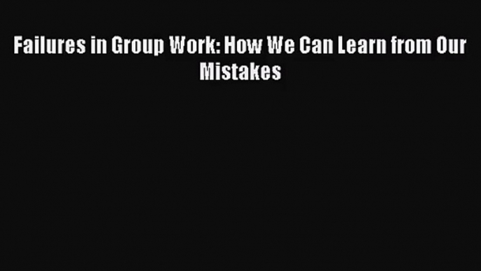 [PDF Download] Failures in Group Work: How We Can Learn from Our Mistakes [PDF] Online