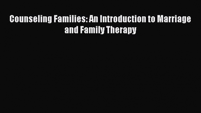 [PDF Download] Counseling Families: An Introduction to Marriage and Family Therapy [Read] Online