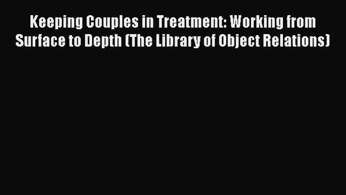 [PDF Download] Keeping Couples in Treatment: Working from Surface to Depth (The Library of