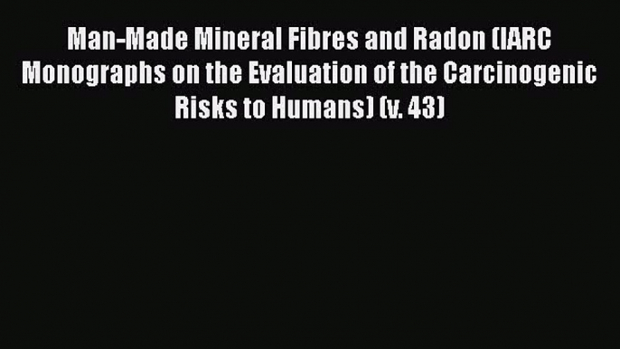 Man-Made Mineral Fibres and Radon (IARC Monographs on the Evaluation of the Carcinogenic Risks