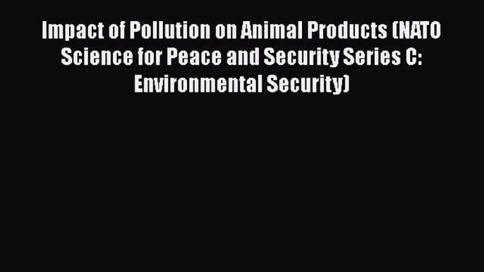 Impact of Pollution on Animal Products (NATO Science for Peace and Security Series C: Environmental