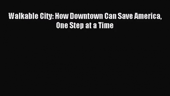 (PDF Download) Walkable City: How Downtown Can Save America One Step at a Time Read Online