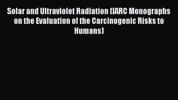 Solar and Ultraviolet Radiation (IARC Monographs on the Evaluation of the Carcinogenic Risks