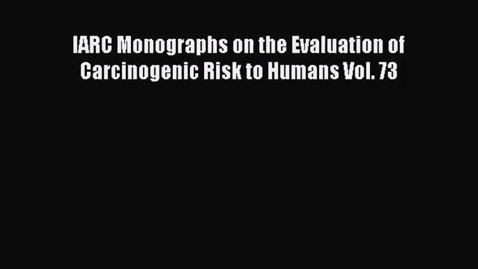 IARC Monographs on the Evaluation of Carcinogenic Risk to Humans Vol. 73 Free Download Book