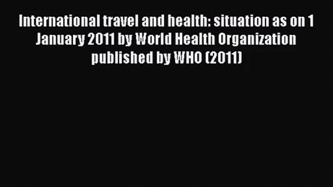 International travel and health: situation as on 1 January 2011 by World Health Organization