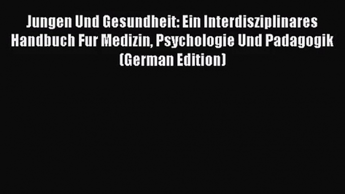 Jungen Und Gesundheit: Ein Interdisziplinares Handbuch Fur Medizin Psychologie Und Padagogik