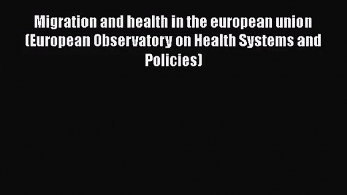 Migration and health in the european union (European Observatory on Health Systems and Policies)