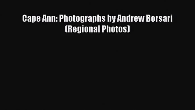 [PDF Download] Cape Ann: Photographs by Andrew Borsari (Regional Photos) [Read] Online