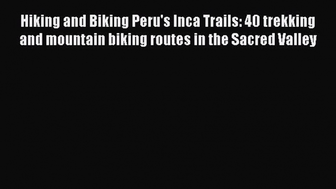 [PDF Download] Hiking and Biking Peru's Inca Trails: 40 trekking and mountain biking routes