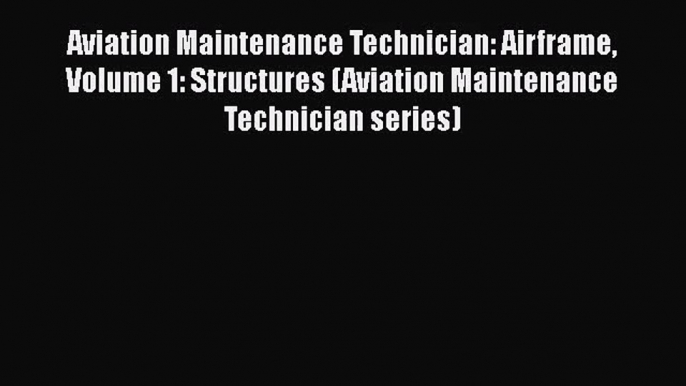Aviation Maintenance Technician: Airframe Volume 1: Structures (Aviation Maintenance Technician