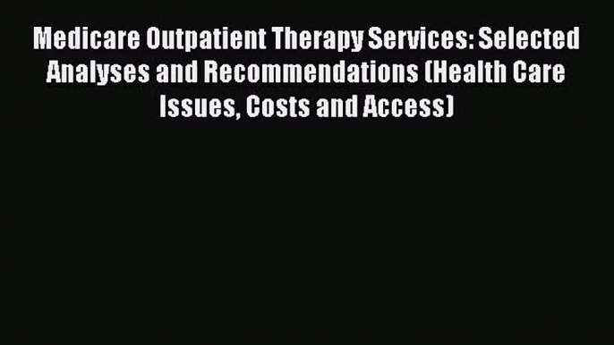 Medicare Outpatient Therapy Services: Selected Analyses and Recommendations (Health Care Issues