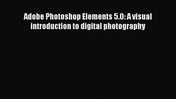 [PDF Download] Adobe Photoshop Elements 5.0: A visual introduction to digital photography [PDF]