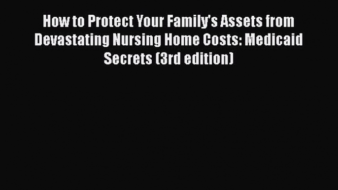 How to Protect Your Family's Assets from Devastating Nursing Home Costs: Medicaid Secrets (3rd