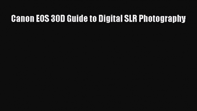 [PDF Download] Canon EOS 30D Guide to Digital SLR Photography [Download] Full Ebook