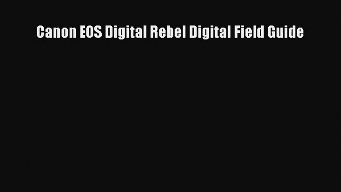 [PDF Download] Canon EOS Digital Rebel Digital Field Guide [PDF] Full Ebook