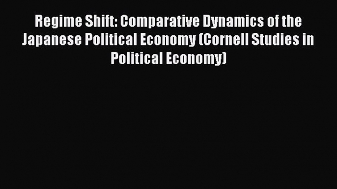 Regime Shift: Comparative Dynamics of the Japanese Political Economy (Cornell Studies in Political