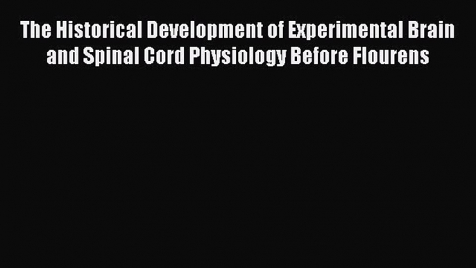 The Historical Development of Experimental Brain and Spinal Cord Physiology Before Flourens