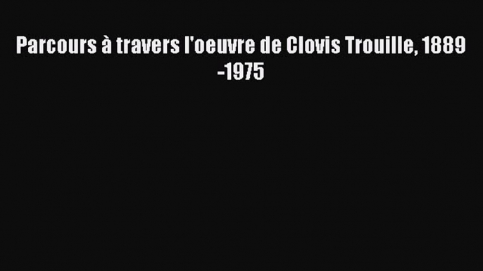 [PDF Télécharger] Parcours à travers l'oeuvre de Clovis Trouille 1889-1975 [PDF] en ligne