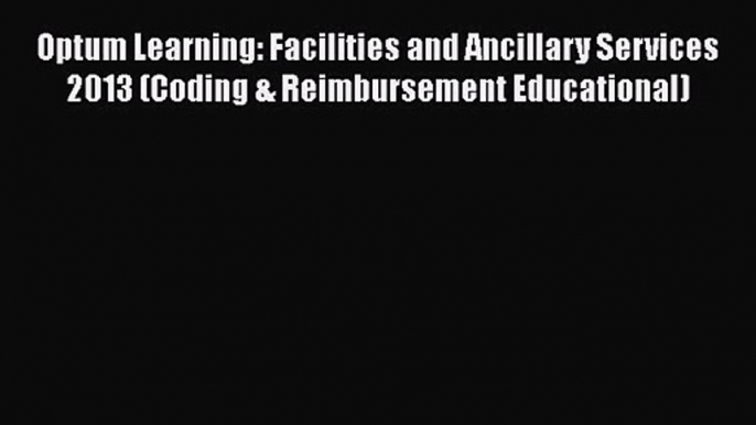 Optum Learning: Facilities and Ancillary Services 2013 (Coding & Reimbursement Educational)