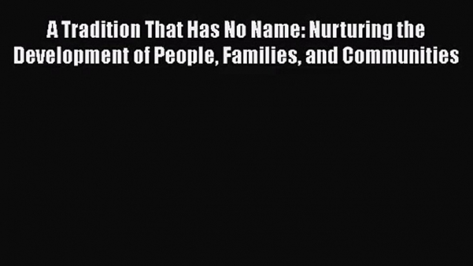 A Tradition That Has No Name: Nurturing the Development of People Families and Communities