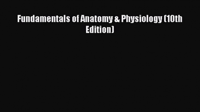 [PDF Download] Fundamentals of Anatomy & Physiology (10th Edition) [PDF] Online