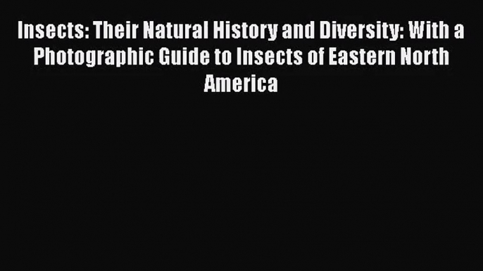 [PDF Download] Insects: Their Natural History and Diversity: With a Photographic Guide to Insects