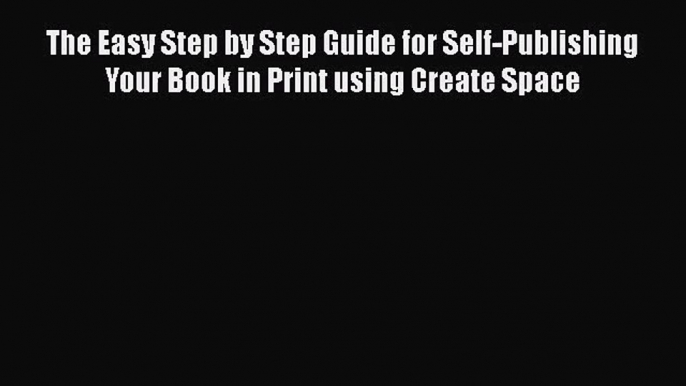 The Easy Step by Step Guide for Self-Publishing Your Book in Print using Create Space  Free