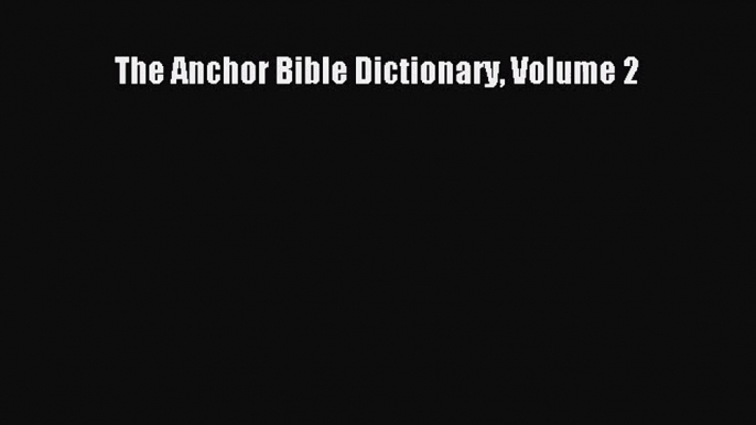 [PDF Download] The Anchor Bible Dictionary Volume 2 [PDF] Full Ebook