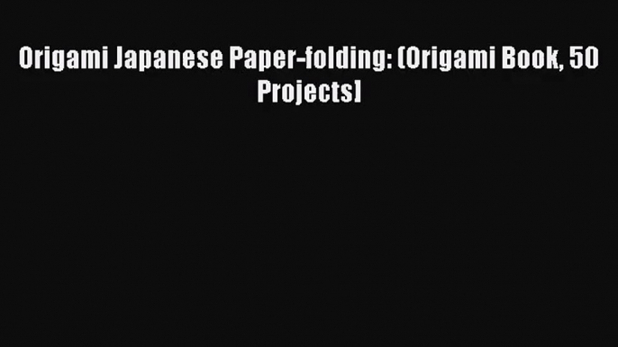 (PDF Download) Origami Japanese Paper-folding: (Origami Book 50 Projects] PDF