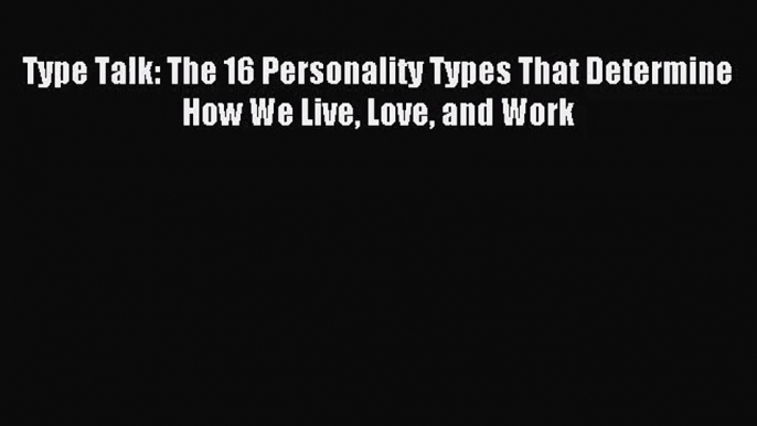 (PDF Download) Type Talk: The 16 Personality Types That Determine How We Live Love and Work