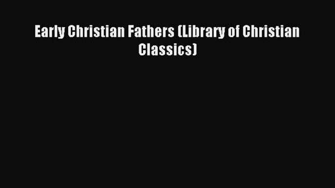 (PDF Download) Early Christian Fathers (Library of Christian Classics) PDF