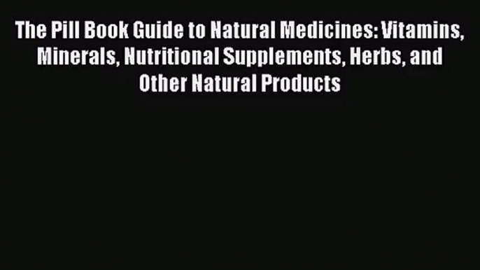 The Pill Book Guide to Natural Medicines: Vitamins Minerals Nutritional Supplements Herbs and