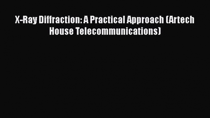 [PDF Download] X-Ray Diffraction: A Practical Approach (Artech House Telecommunications) [Download]