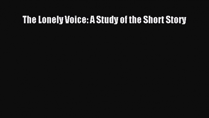 PDF Download The Lonely Voice: A Study of the Short Story Read Online