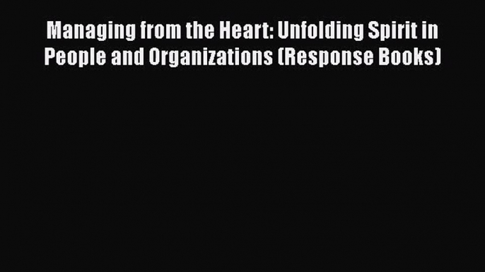 PDF Download Managing from the Heart: Unfolding Spirit in People and Organizations (Response