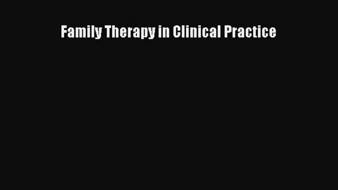 PDF Download Family Therapy in Clinical Practice Download Online