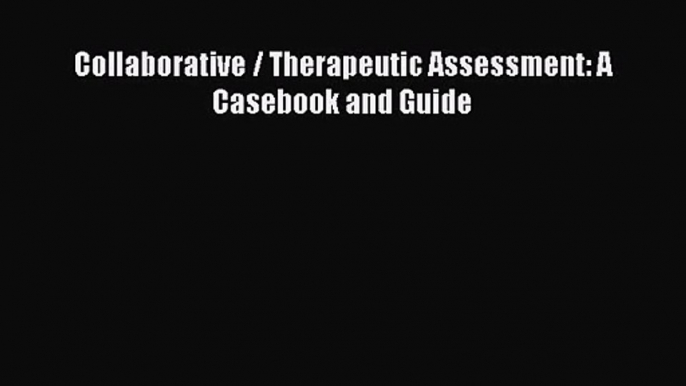 PDF Download Collaborative / Therapeutic Assessment: A Casebook and Guide Read Online