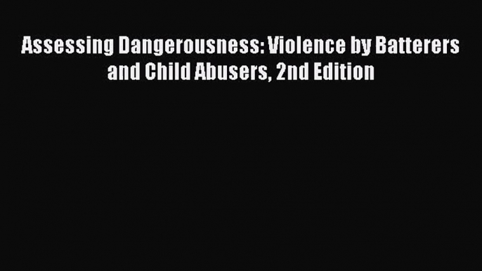 PDF Download Assessing Dangerousness: Violence by Batterers and Child Abusers 2nd Edition PDF