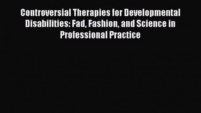 PDF Download Controversial Therapies for Developmental Disabilities: Fad Fashion and Science