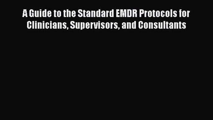 PDF Download A Guide to the Standard EMDR Protocols for Clinicians Supervisors and Consultants