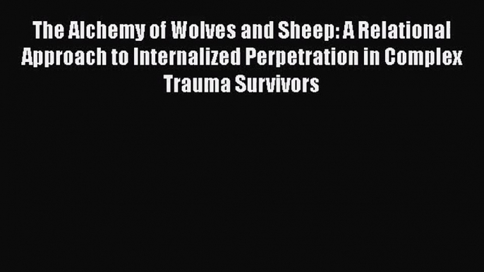 PDF Download The Alchemy of Wolves and Sheep: A Relational Approach to Internalized Perpetration