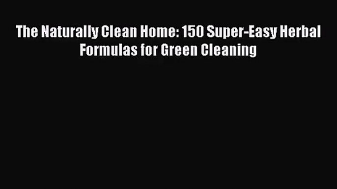 The Naturally Clean Home: 150 Super-Easy Herbal Formulas for Green Cleaning  Free Books