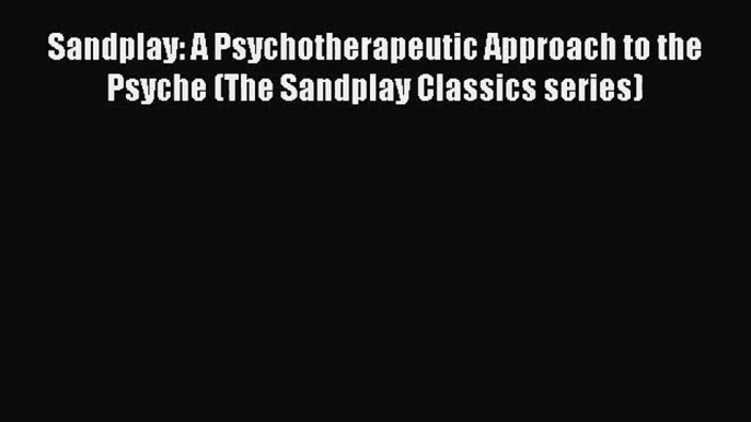 [PDF Download] Sandplay: A Psychotherapeutic Approach to the Psyche (The Sandplay Classics