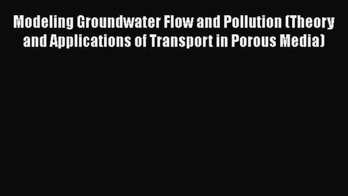 [PDF Download] Modeling Groundwater Flow and Pollution (Theory and Applications of Transport