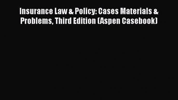 Insurance Law & Policy: Cases Materials & Problems Third Edition (Aspen Casebook)  Free Books