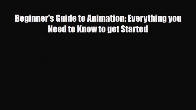[PDF Download] Beginner's Guide to Animation: Everything you Need to Know to get Started [Read]