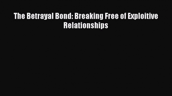 (PDF Download) The Betrayal Bond: Breaking Free of Exploitive Relationships PDF