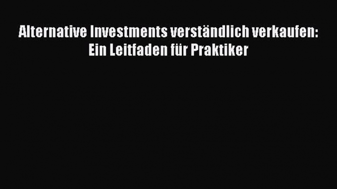 [PDF Herunterladen] Alternative Investments verständlich verkaufen: Ein Leitfaden für Praktiker