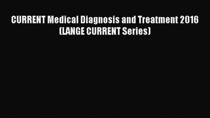 (PDF Download) CURRENT Medical Diagnosis and Treatment 2016 (LANGE CURRENT Series) Read Online