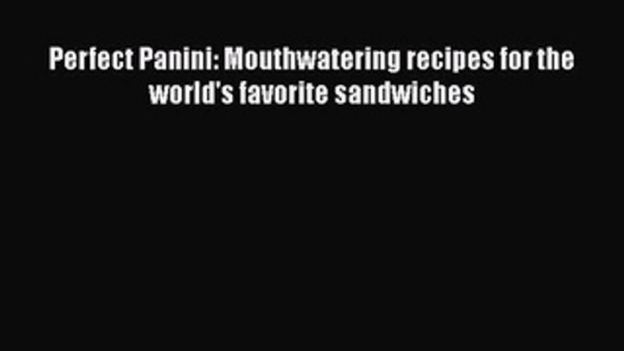 Perfect Panini: Mouthwatering recipes for the world's favorite sandwiches Free Download Book